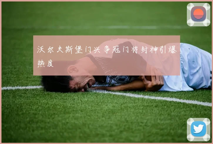 沃尔夫斯堡门兴争冠门将封神引爆热度
