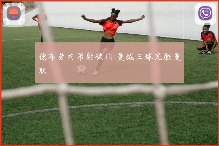 德布劳内吊射破门 曼城三球完胜曼联