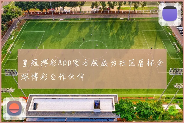 皇冠搏彩App官方版成为社区盾杯全球博彩合作伙伴