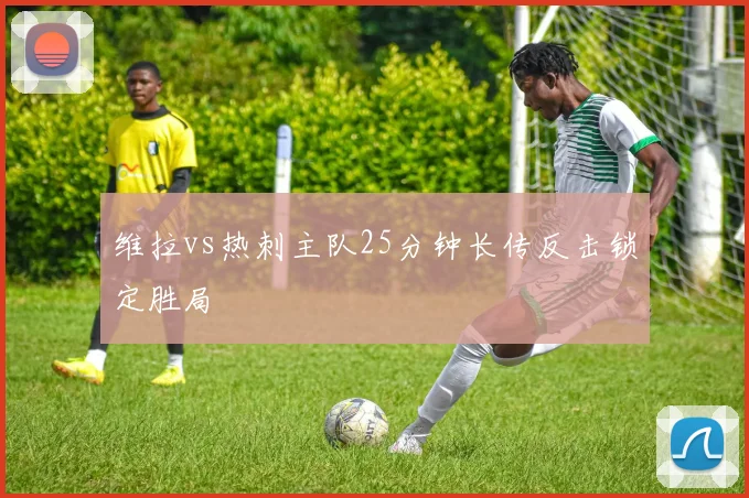 维拉vs热刺主队25分钟长传反击锁定胜局
