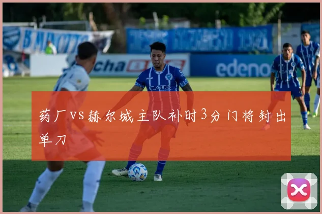 药厂vs赫尔城主队补时3分门将封出单刀