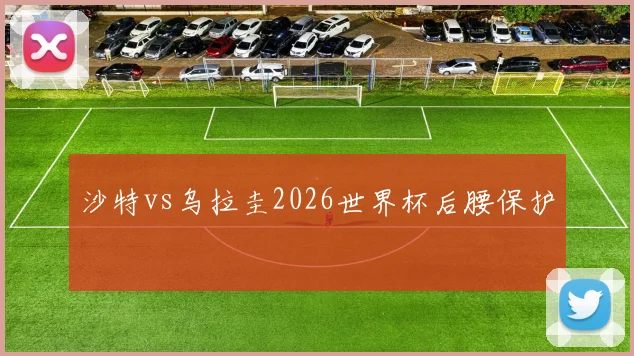 沙特vs乌拉圭2026世界杯后腰保护