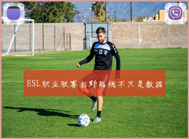 ESL职业联赛打野路线不只是数据