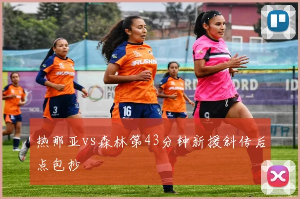 热那亚vs森林第43分钟新援斜传后点包抄