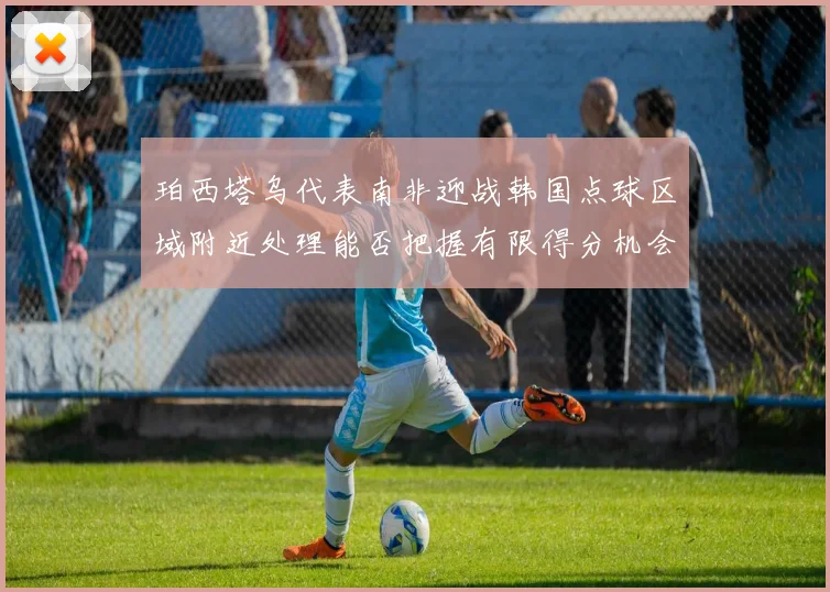 珀西塔乌代表南非迎战韩国点球区域附近处理能否把握有限得分机会