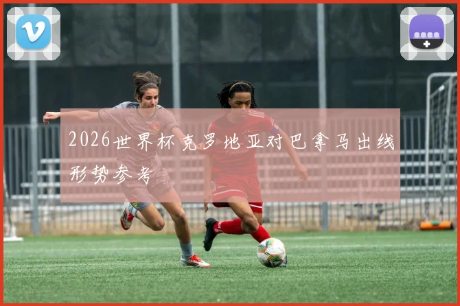 2026世界杯克罗地亚对巴拿马出线形势参考