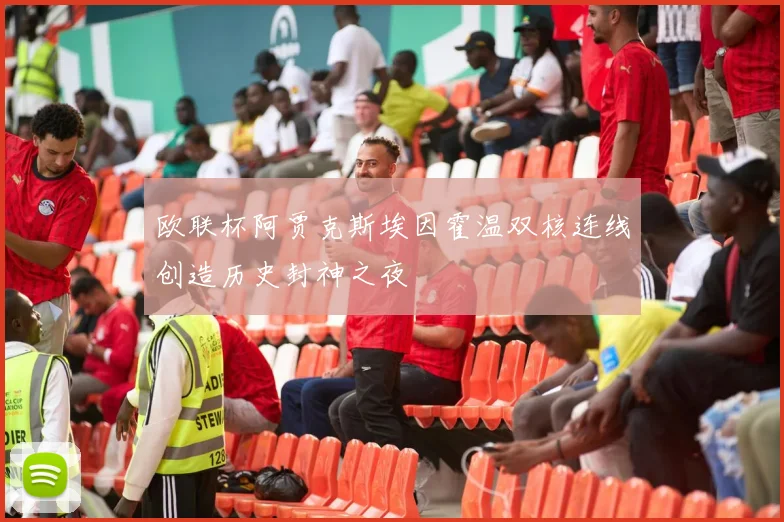 欧联杯阿贾克斯埃因霍温双核连线创造历史封神之夜