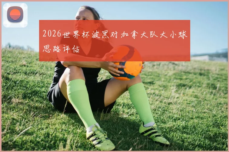 2026世界杯波黑对加拿大队大小球思路评估