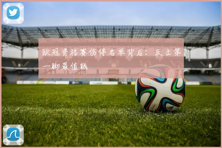 欧冠资格赛伤停名单背后:反击第一脚最值钱