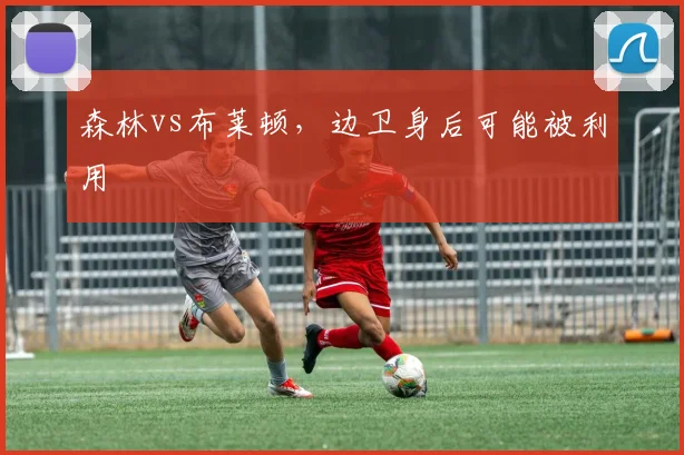 森林vs布莱顿,边卫身后可能被利用