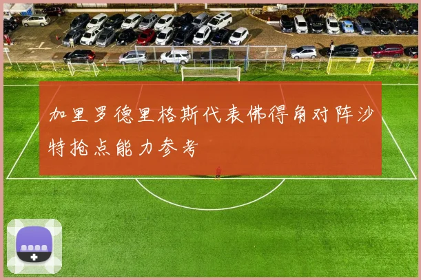 加里罗德里格斯代表佛得角对阵沙特抢点能力参考