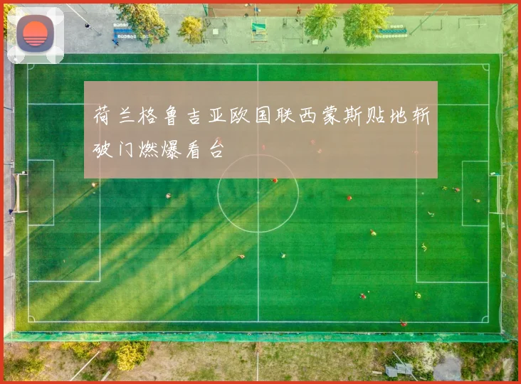 荷兰格鲁吉亚欧国联西蒙斯贴地斩破门燃爆看台