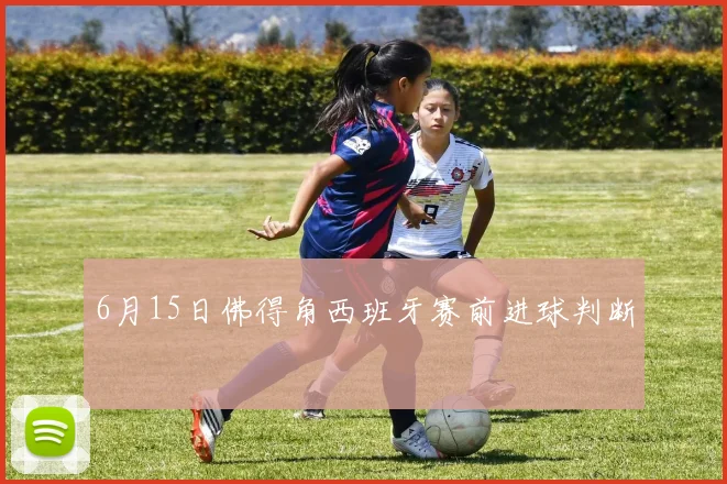 6月15日佛得角西班牙赛前进球判断