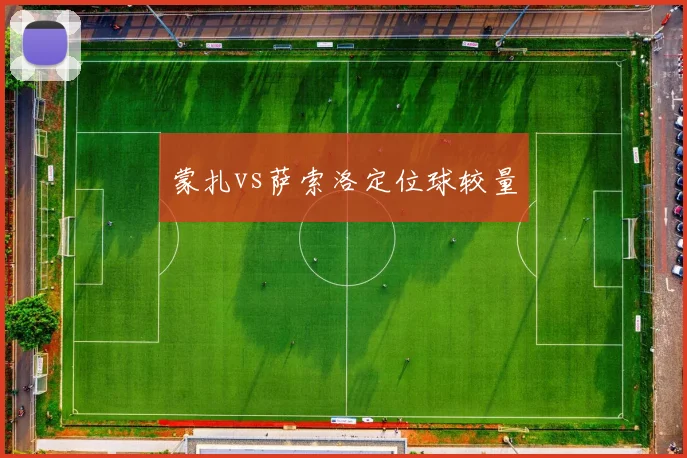 蒙扎vs萨索洛定位球较量