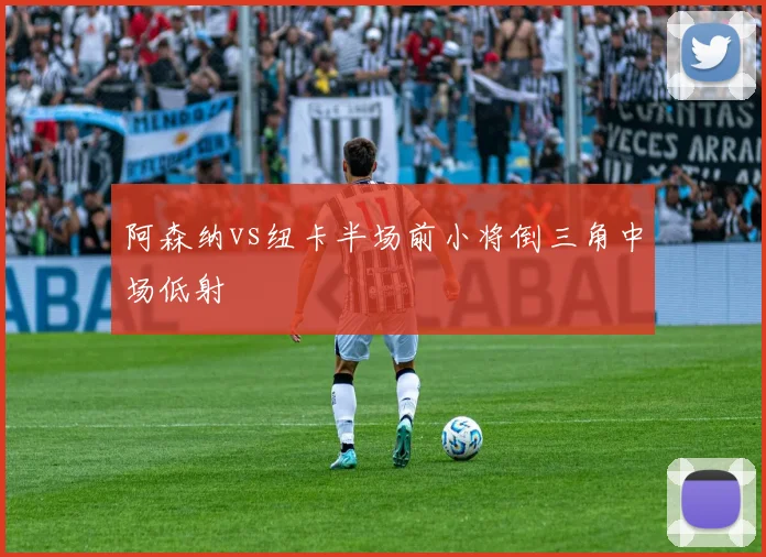 阿森纳vs纽卡半场前小将倒三角中场低射