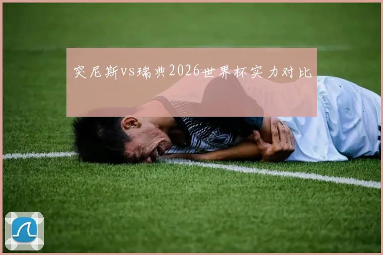 突尼斯vs瑞典2026世界杯实力对比