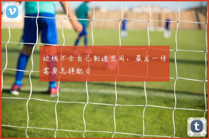 边线不会自己制造空间,最后一传需要怎样配合