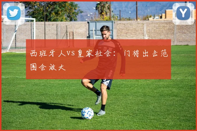 西班牙人vs皇家社会：门将出击范围会放大