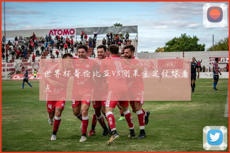 世界杯哥伦比亚vs刚果金定位球看点